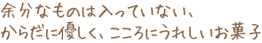 余分なものは入っていない、からだに優しく、こころにうれしいお菓子